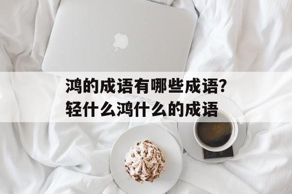 鸿的成语有哪些成语？轻什么鸿什么的成语-第1张图片-