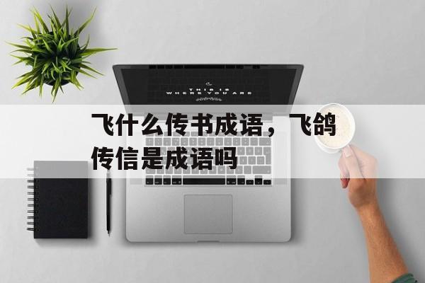 飞什么传书成语，飞鸽传信是成语吗-第1张图片-