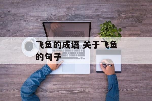 飞鱼的成语 关于飞鱼的句子-第1张图片-
