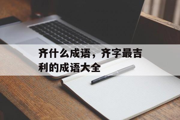 齐什么成语，齐字最吉利的成语大全-第1张图片-