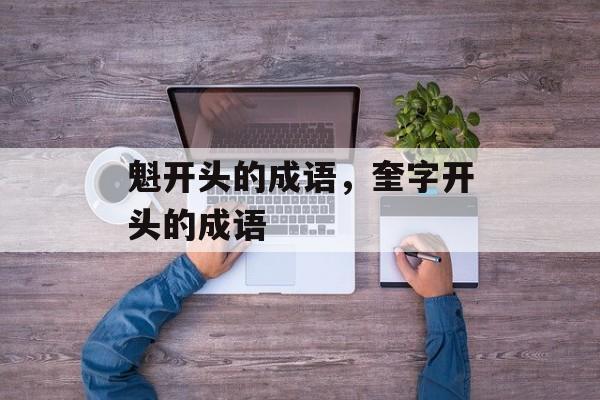 魁开头的成语，奎字开头的成语-第1张图片-