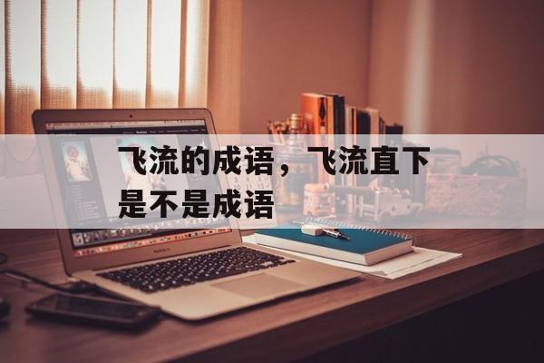 飞流的成语，飞流直下是不是成语-第1张图片-
