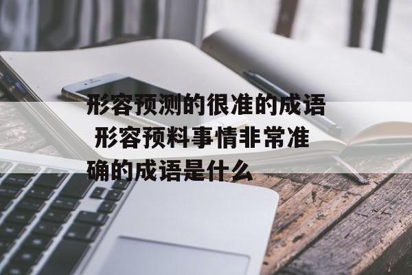 形容预测的很准的成语 形容预料事情非常准确的成语是什么-第1张图片-