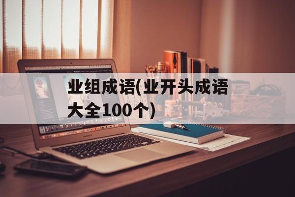 业组成语(业开头成语大全100个)-第1张图片-
