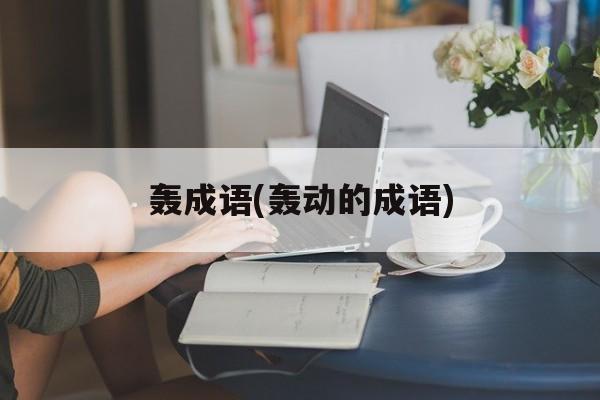 轰成语(轰动的成语)-第1张图片-