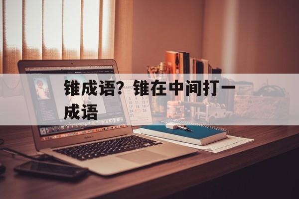 锥成语？锥在中间打一成语-第1张图片-