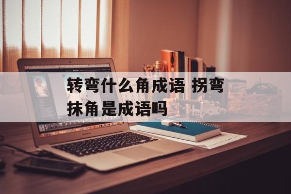 转弯什么角成语 拐弯抹角是成语吗-第1张图片-