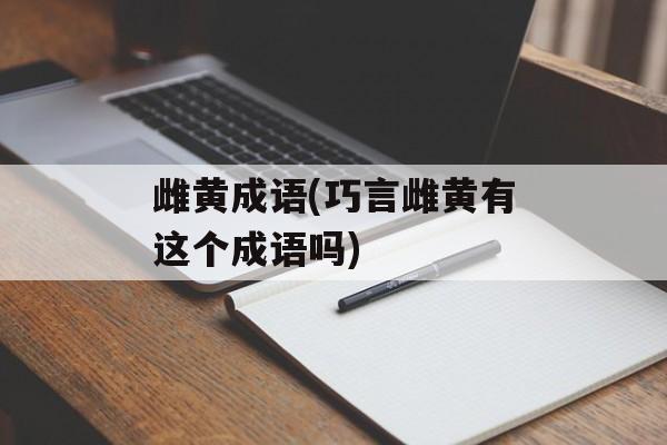 雌黄成语(巧言雌黄有这个成语吗)-第1张图片-