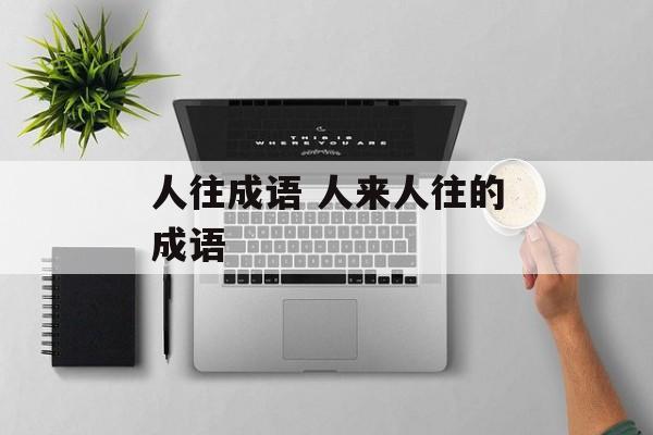 人往成语 人来人往的成语-第1张图片-