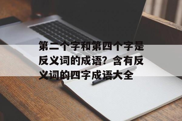 第二个字和第四个字是反义词的成语？含有反义词的四字成语大全-第1张图片-