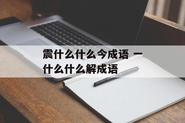 震什么什么今成语 一什么什么解成语-第1张图片-
