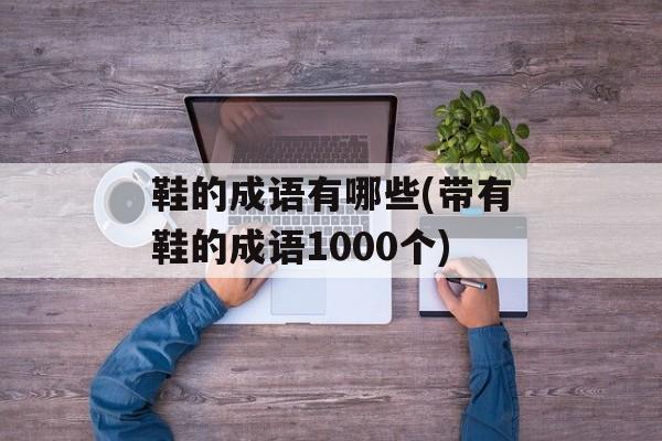 鞋的成语有哪些(带有鞋的成语1000个)-第1张图片-