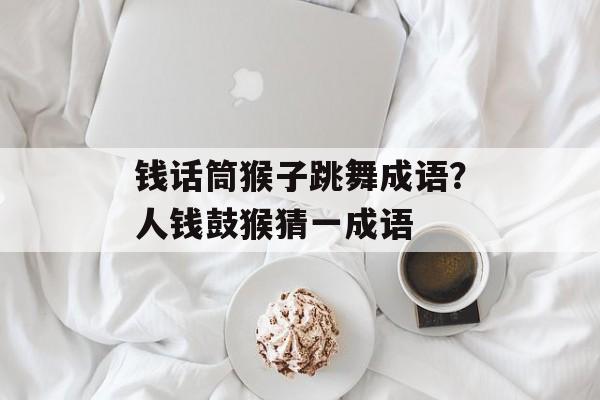 钱话筒猴子跳舞成语？人钱鼓猴猜一成语-第1张图片-