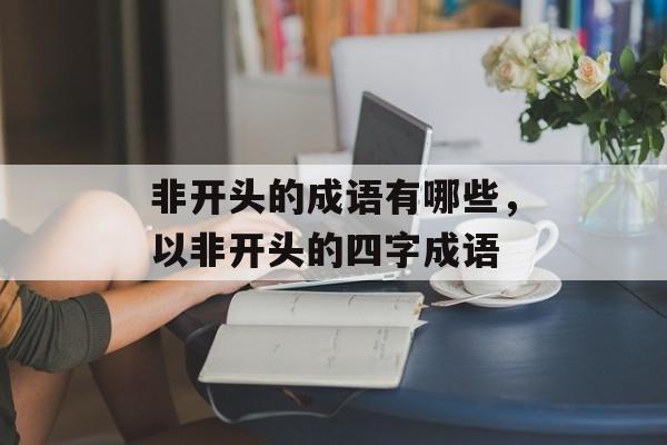 非开头的成语有哪些，以非开头的四字成语-第1张图片-
