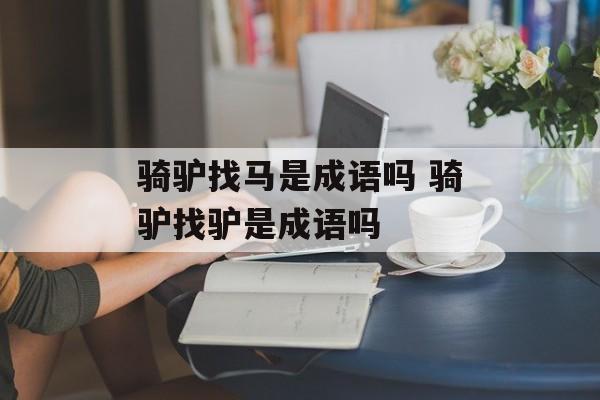 骑驴找马是成语吗 骑驴找驴是成语吗-第1张图片-