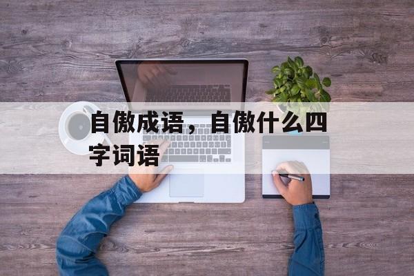 自傲成语，自傲什么四字词语-第1张图片-