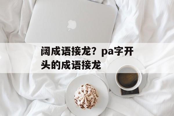 阔成语接龙？pa字开头的成语接龙-第1张图片-