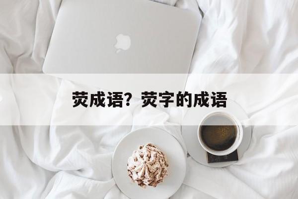 荧成语？荧字的成语-第1张图片-