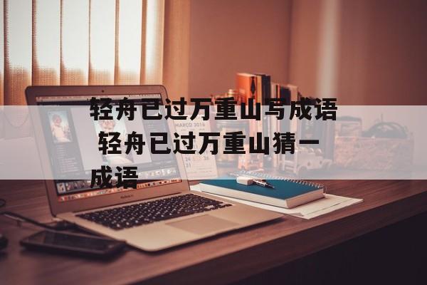 轻舟已过万重山写成语 轻舟已过万重山猜一成语-第1张图片-
