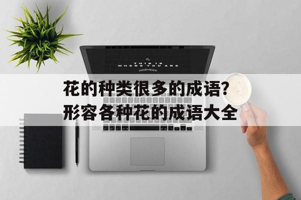 花的种类很多的成语？形容各种花的成语大全-第1张图片-