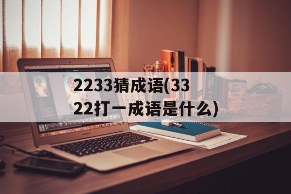 2233猜成语(3322打一成语是什么)-第1张图片-