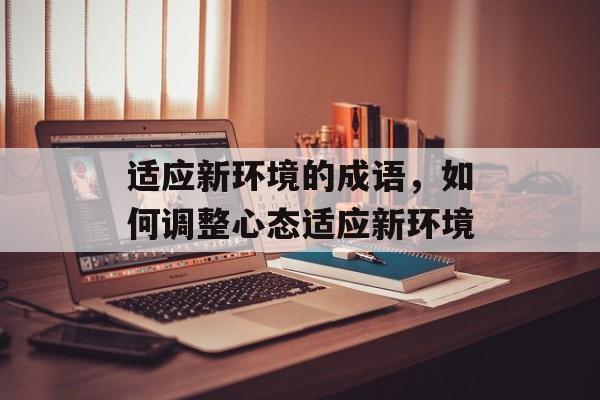 适应新环境的成语，如何调整心态适应新环境-第1张图片-