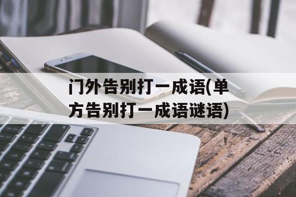 门外告别打一成语(单方告别打一成语谜语)-第1张图片-