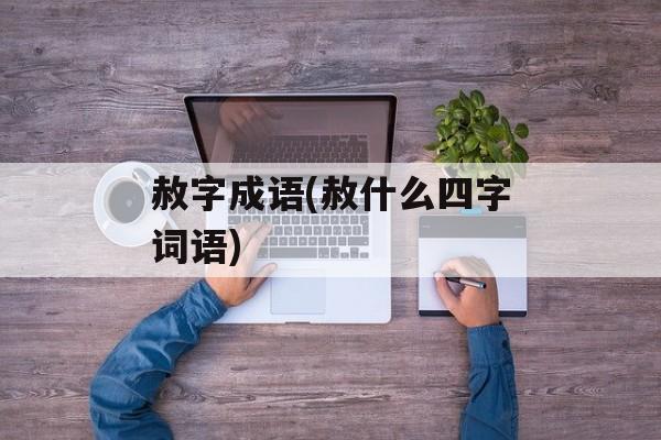 赦字成语(赦什么四字词语)-第1张图片-