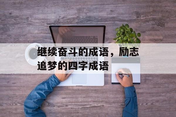 继续奋斗的成语，励志追梦的四字成语-第1张图片-