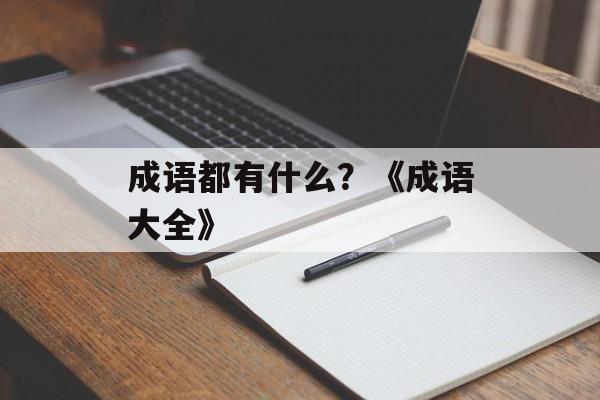 成语都有什么？《成语大全》-第1张图片-