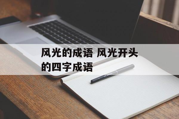 风光的成语 风光开头的四字成语-第1张图片-