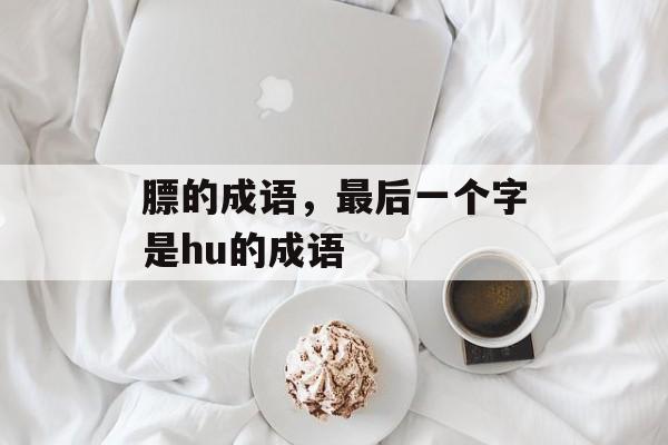 膘的成语，最后一个字是hu的成语-第1张图片-