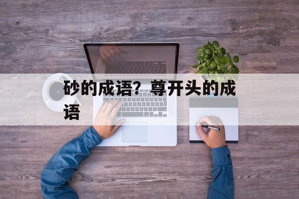 砂的成语？尊开头的成语-第1张图片-