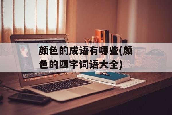 颜色的成语有哪些(颜色的四字词语大全)-第1张图片-