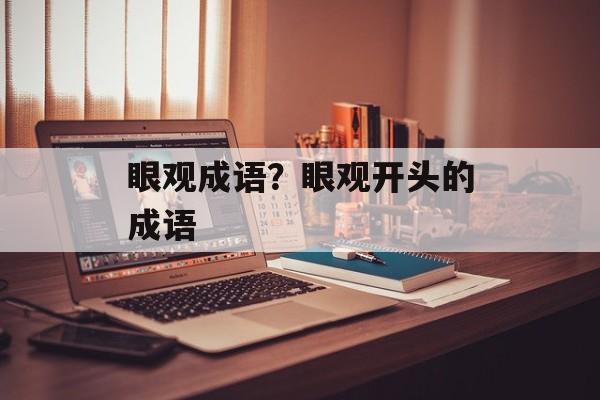 眼观成语？眼观开头的成语-第1张图片-