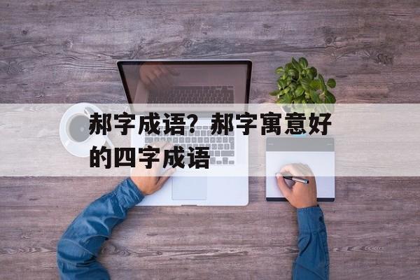 郝字成语？郝字寓意好的四字成语-第1张图片-