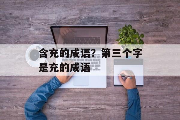 含充的成语？第三个字是充的成语-第1张图片-