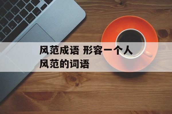 风范成语 形容一个人风范的词语-第1张图片-