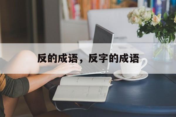 反的成语，反字的成语-第1张图片-