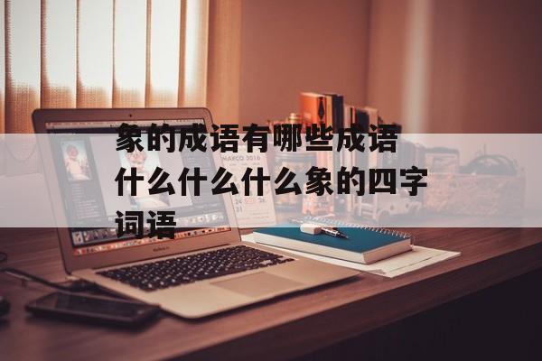象的成语有哪些成语 什么什么什么象的四字词语-第1张图片-