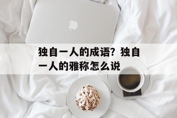 独自一人的成语？独自一人的雅称怎么说-第1张图片-