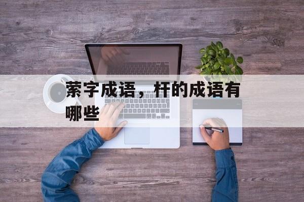 萦字成语，杆的成语有哪些-第1张图片-