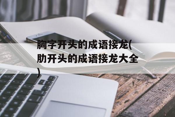 胸字开头的成语接龙(肋开头的成语接龙大全)-第1张图片-