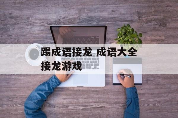踢成语接龙 成语大全接龙游戏-第1张图片-