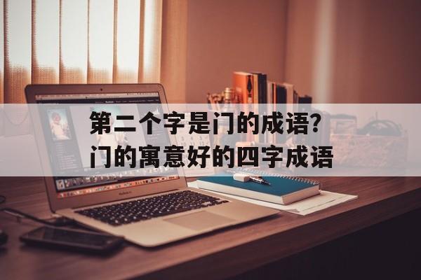 第二个字是门的成语？门的寓意好的四字成语-第1张图片-