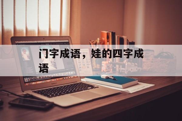门字成语，娃的四字成语-第1张图片-