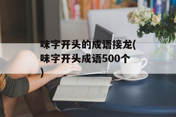 味字开头的成语接龙(味字开头成语500个)-第1张图片-