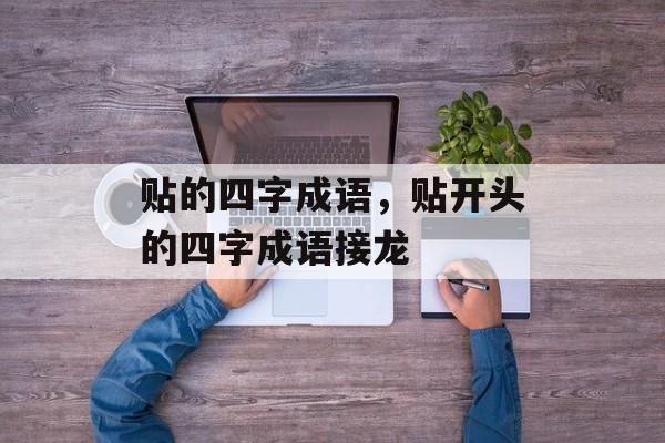 贴的四字成语，贴开头的四字成语接龙-第1张图片-