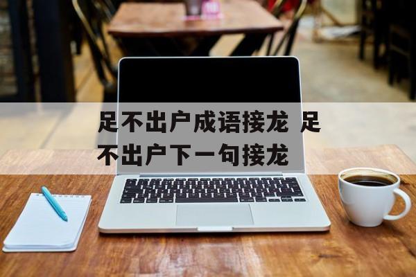 足不出户成语接龙 足不出户下一句接龙-第1张图片-
