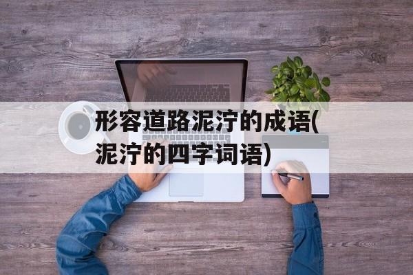 形容道路泥泞的成语(泥泞的四字词语)-第1张图片-